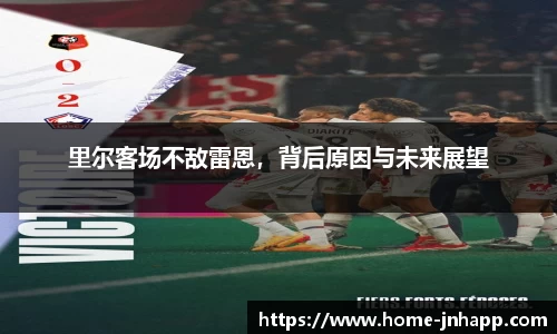 里尔客场不敌雷恩，背后原因与未来展望