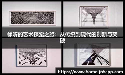 徐昕的艺术探索之旅：从传统到现代的创新与突破